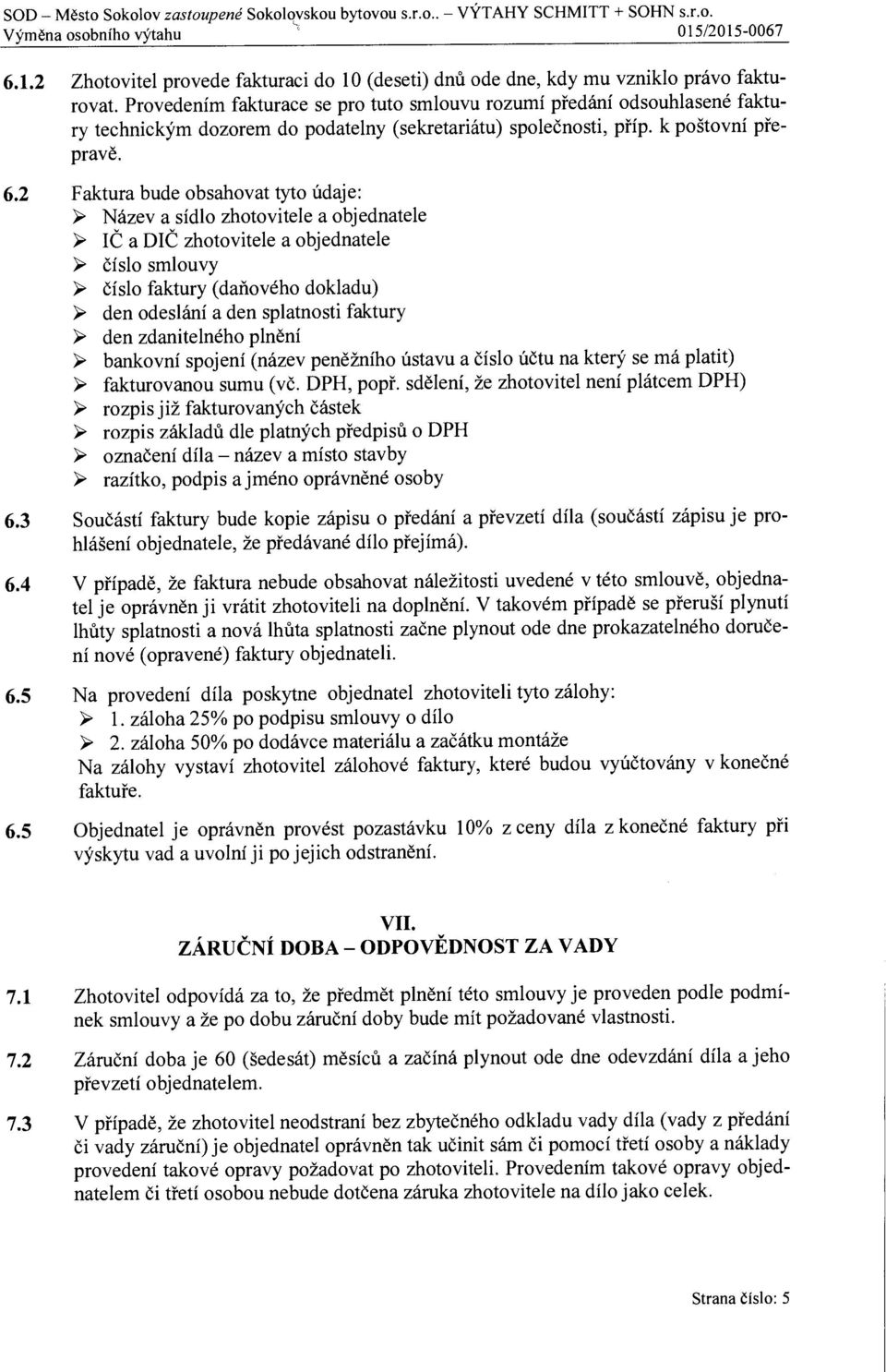 2 Faktura bude obsahovat tyto údaje: Název a sídlo zhotovitele a objednatele IČ a DIČ zhotovitele a objednatele číslo smlouvy číslo faktury (daňového dokladu) den odeslání a den splatnosti faktury