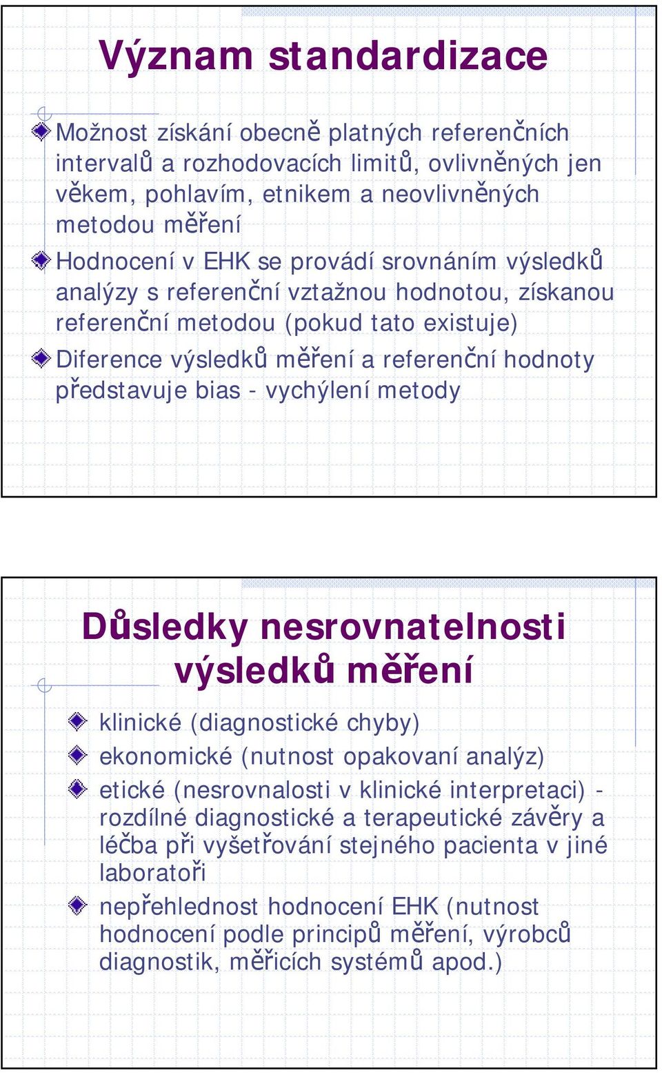 vychýlení metody Důsledky nesrovnatelnosti výsledků měření klinické (diagnostické chyby) ekonomické (nutnost opakovaní analýz) etické (nesrovnalosti v klinické interpretaci) - rozdílné