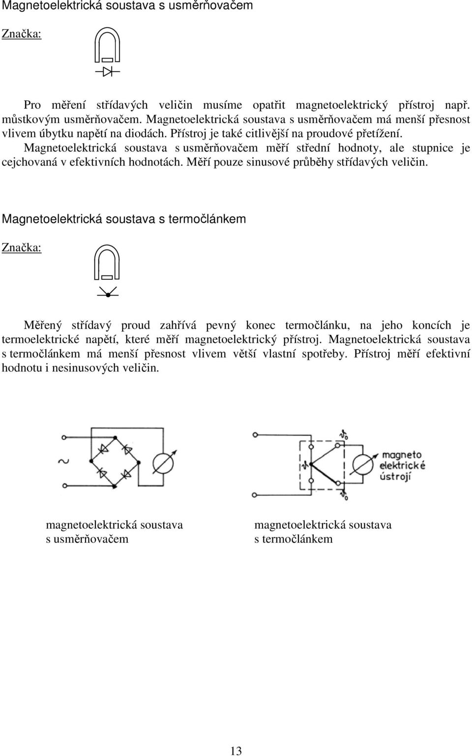 Magnetoelektrická soustava s usměrňovačem měří střední hodnoty, ale stupnice je cejchovaná v efektivních hodnotách. Měří pouze sinusové průběhy střídavých veličin.