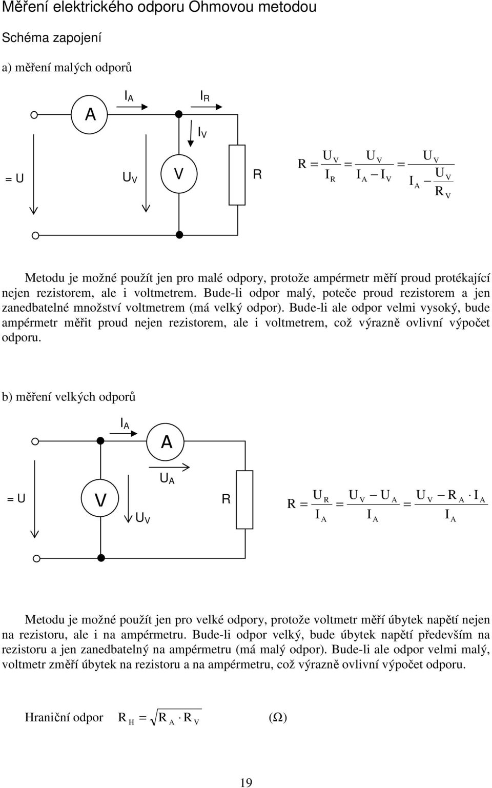 Bude-li ale odpor velmi vysoký, bude ampérmetr měřit proud nejen rezistorem, ale i voltmetrem, což výrazně ovlivní výpočet odporu.