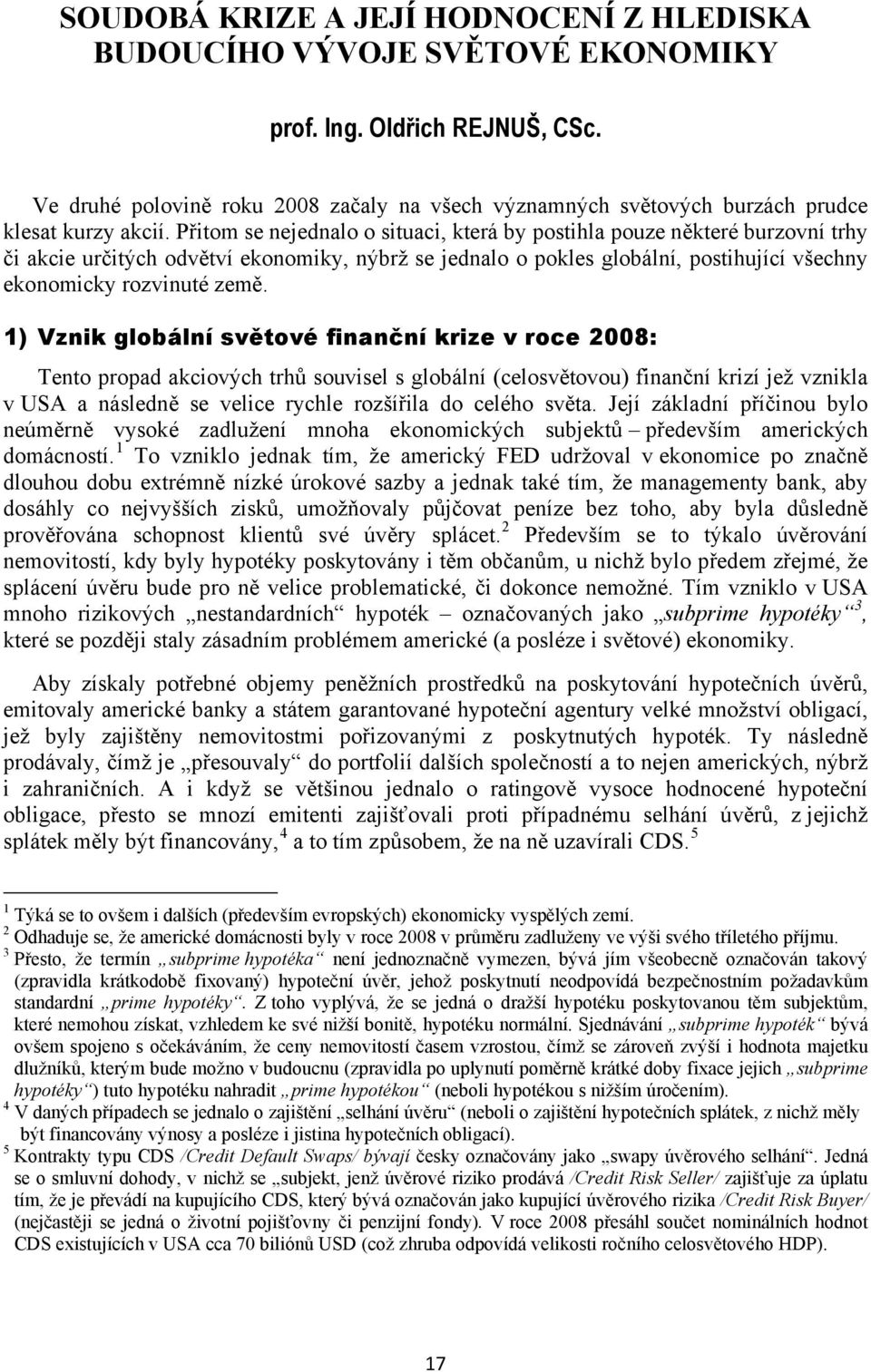 Přitom se nejednalo o situaci, která by postihla pouze některé burzovní trhy či akcie určitých odvětví ekonomiky, nýbrž se jednalo o pokles globální, postihující všechny ekonomicky rozvinuté země.