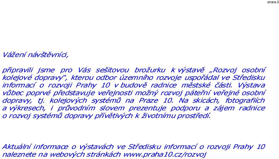 Výstava vůbec poprvé představuje veřejnosti možný rozvoj páteřní veřejné osobní dopravy, tj. kolejových systémů na Praze 10.