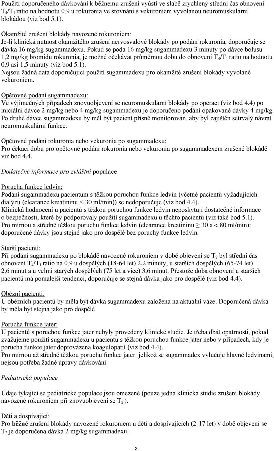 Pokud se podá 16 mg/kg sugammadexu 3 minuty po dávce bolusu 1,2 mg/kg bromidu rokuronia, je možné očekávat průměrnou dobu do obnovení T 4 /T 1 ratio na hodnotu 0,9 asi 1,5 minuty (viz bod 5.1).