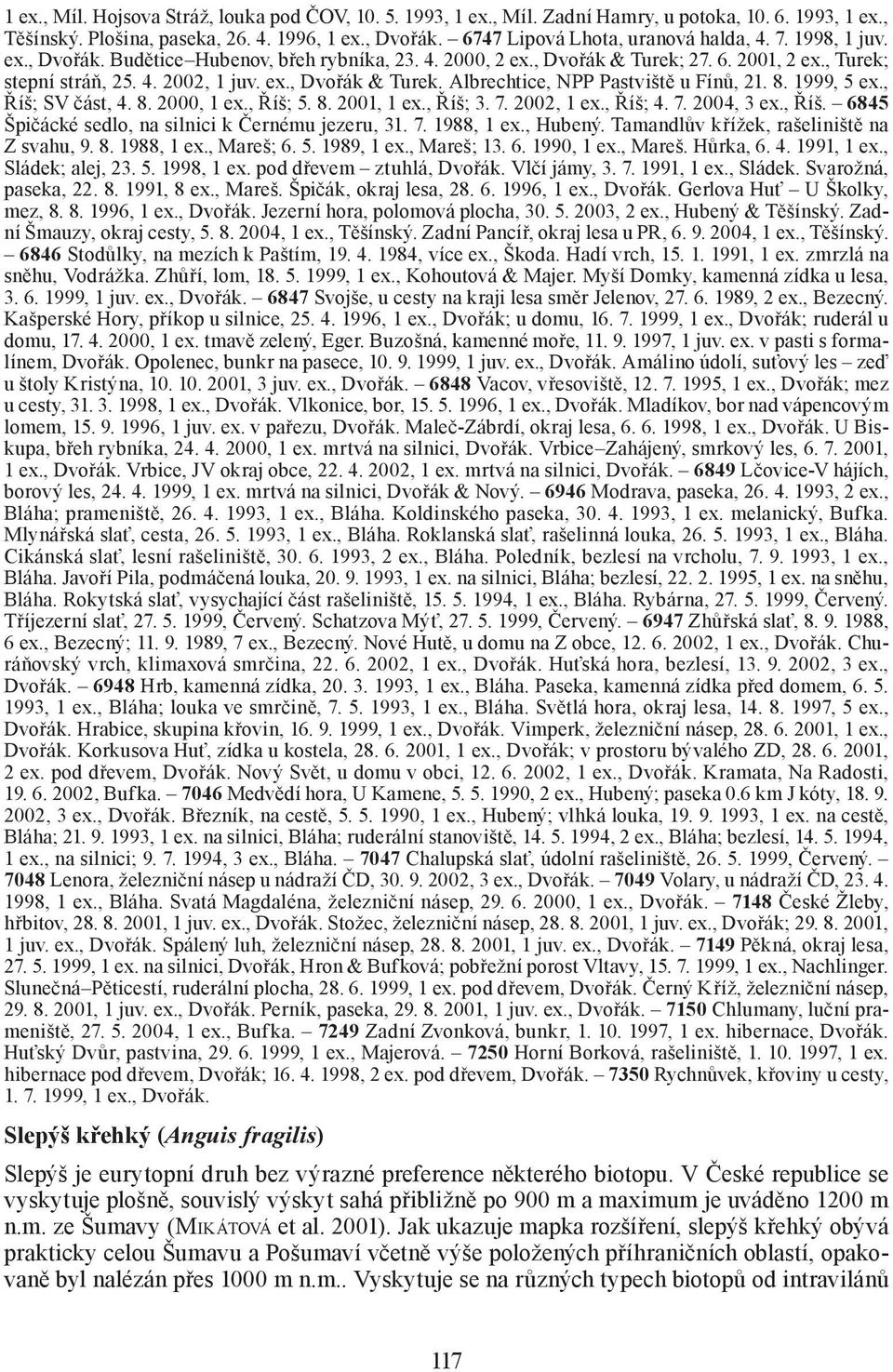 8. 1999, 5 ex., Říš; SV část, 4. 8. 2000, 1 ex., Říš; 5. 8. 2001, 1 ex., Říš; 3. 7. 2002, 1 ex., Říš; 4. 7. 2004, 3 ex., Říš. 6845 Špičácké sedlo, na silnici k Černému jezeru, 31. 7. 1988, 1 ex.