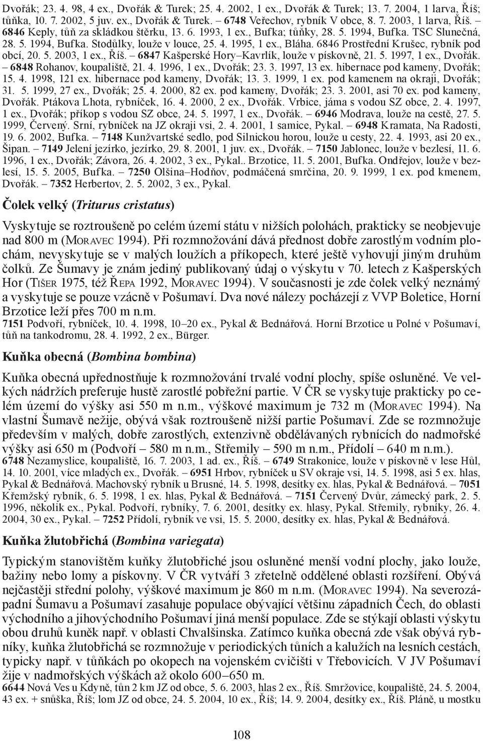 6846 Prostřední Krušec, rybník pod obcí, 20. 5. 2003, 1 ex., Říš. 6847 Kašperské Hory Kavrlík, louže v pískovně, 21. 5. 1997, 1 ex., Dvořák. 6848 Rohanov, koupaliště, 21. 4. 1996, 1 ex., Dvořák; 23.