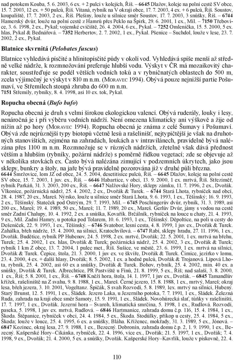 6744 Hamerský dvůr, louže na polní cestě z Hamrů přes Peklo na Špirk, 29. 6. 2001, 1 ex., Míl. 7150 Třebovice, 3. 6. 1998, 2 ex., Pykal; vojenské cvičiště, 26. 4. 2004, 6 ex., Pykal. 7252 Omlenička, 15.