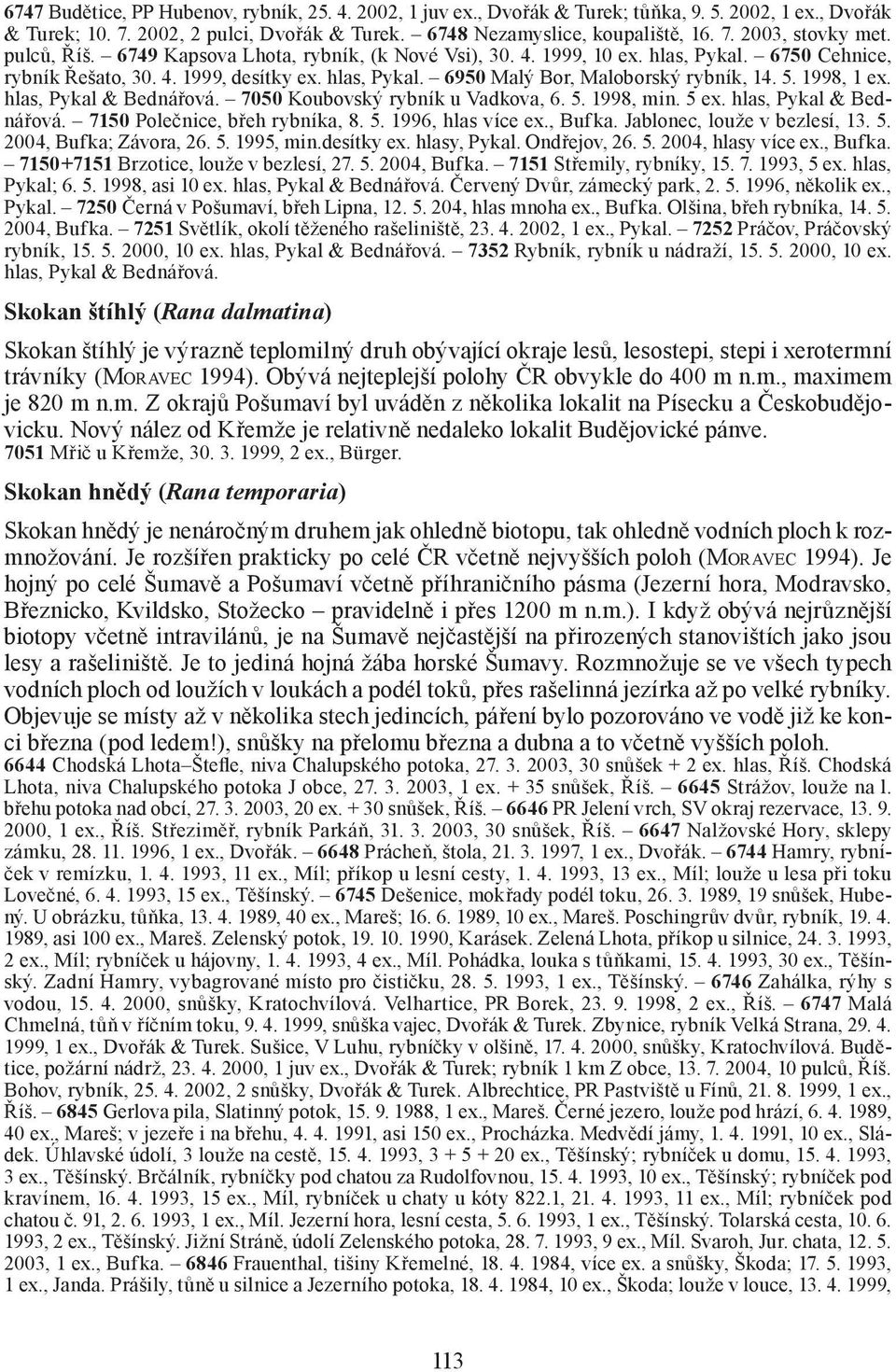 1998, 1 ex. hlas, Pykal & Bednářová. 7050 Koubovský rybník u Vadkova, 6. 5. 1998, min. 5 ex. hlas, Pykal & Bednářová. 7150 Polečnice, břeh rybníka, 8. 5. 1996, hlas více ex., Bufka.