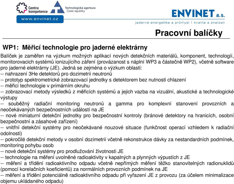 Jedná se zejména o výzkum oblasti: -- nahrazení 3He detektorů pro dozimetrii neutronů -- prototyp spektrometrické zobrazovací jednotky s detektorem bez nutnosti chlazení -- měřicí technologie v