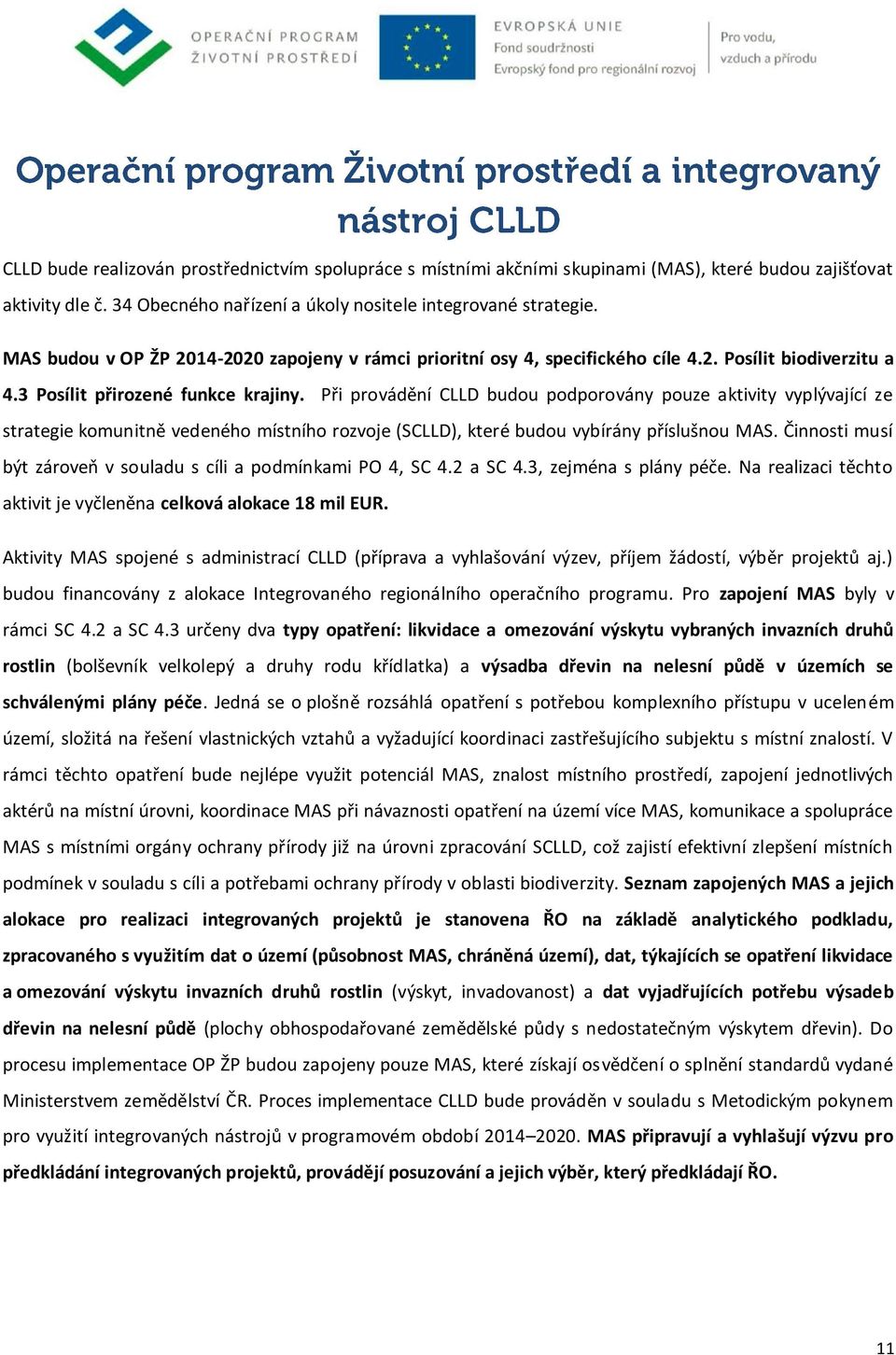 Při provádění CLLD budou podporovány pouze aktivity vyplývající ze strategie komunitně vedeného místního rozvoje (SCLLD), které budou vybírány příslušnou MAS.