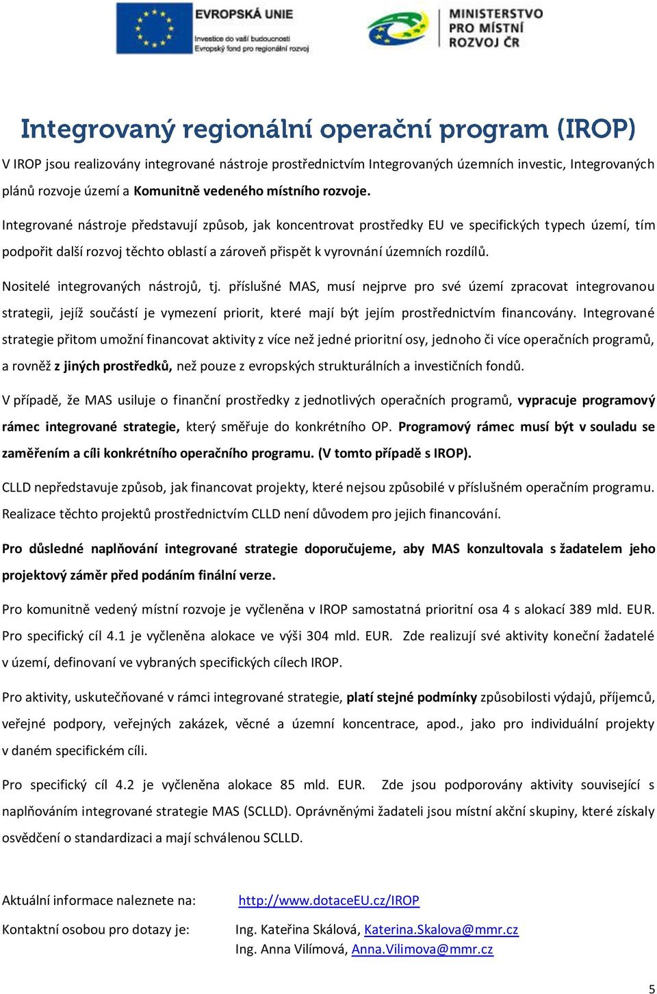 Nositelé integrovaných nástrojů, tj. příslušné MAS, musí nejprve pro své území zpracovat integrovanou strategii, jejíž součástí je vymezení priorit, které mají být jejím prostřednictvím financovány.