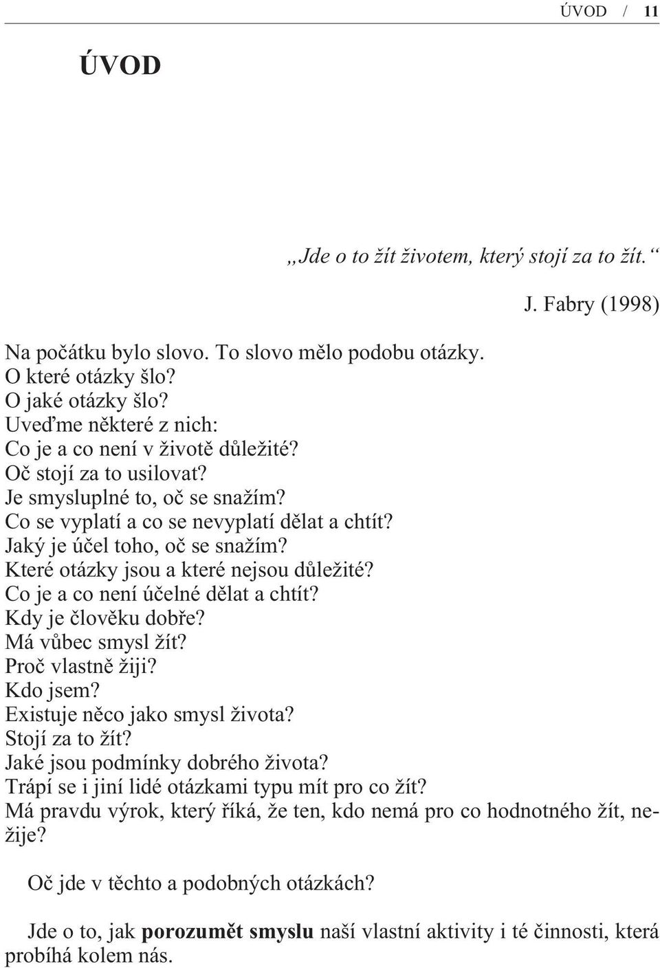 Které otázky jsou a které nejsou dùležité? Co je a co není úèelné dìlat a chtít? Kdy je èlovìku dobøe? Má vùbec smysl žít? Proè vlastnì žiji? Kdo jsem? Existuje nìco jako smysl života?