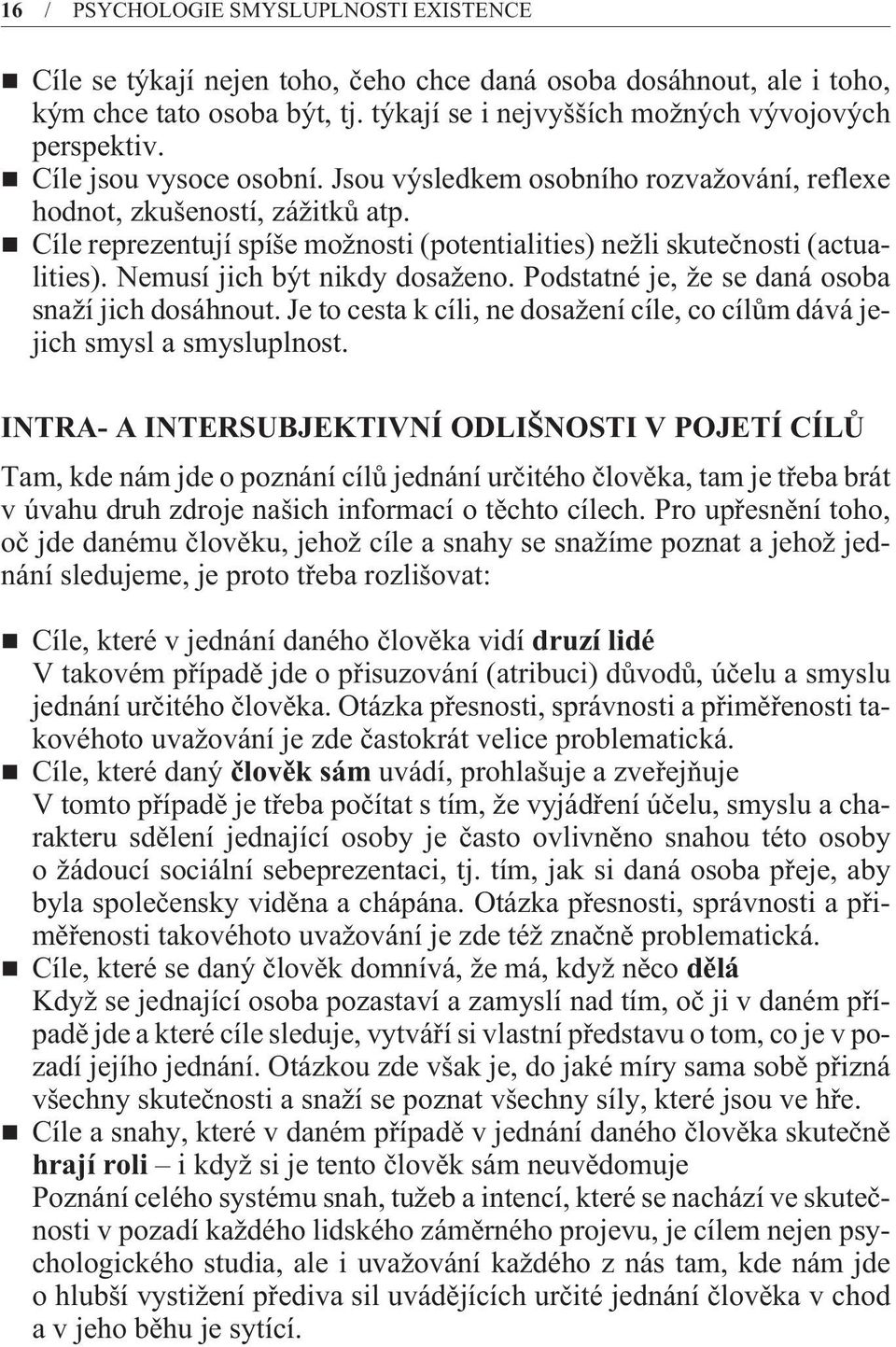 Nemusí jich být nikdy dosaženo. Podstatné je, že se daná osoba snaží jich dosáhnout. Je to cesta k cíli, ne dosažení cíle, co cílùm dává jejich smysl a smysluplnost.