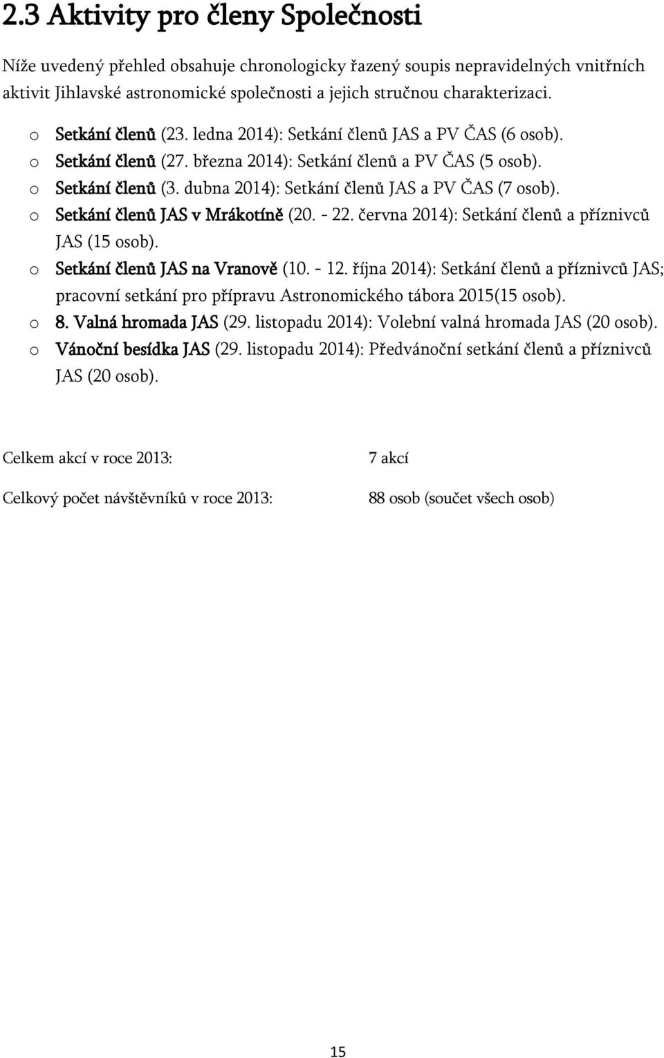 dubna 2014): Setkání členů JAS a PV ČAS (7 osob). o Setkání členů JAS v Mrákotíně (20. - 22. června 2014): Setkání členů a příznivců JAS (15 osob). o Setkání členů JAS na Vranově (10. - 12.