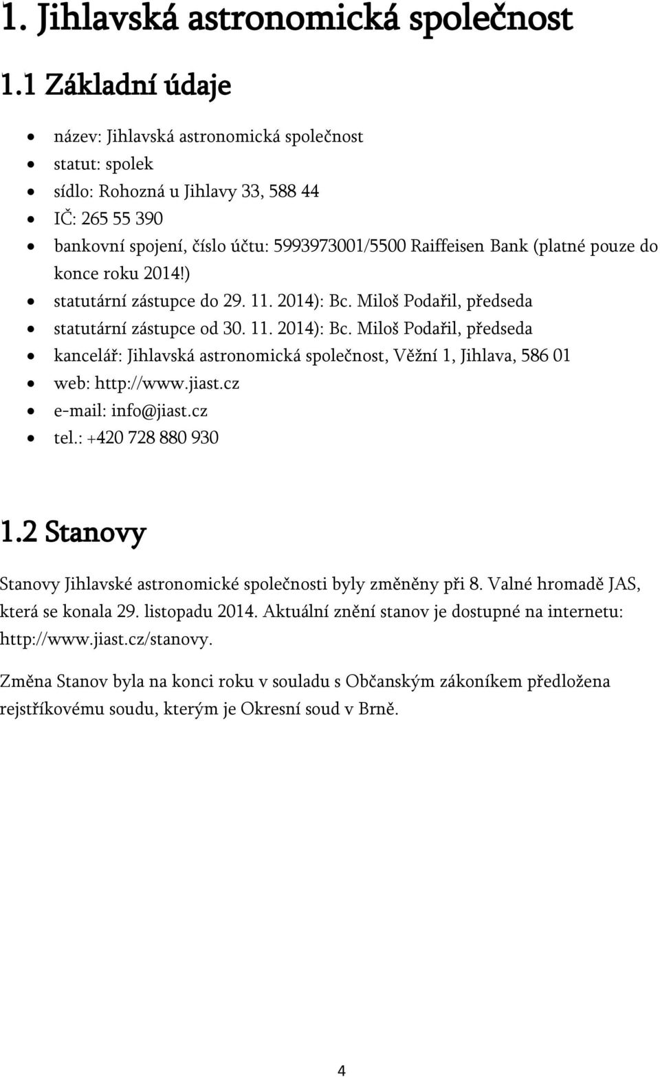 do konce roku 2014!) statutární zástupce do 29. 11. 2014): Bc. Miloš Podařil, předseda statutární zástupce od 30. 11. 2014): Bc. Miloš Podařil, předseda kancelář: Jihlavská astronomická společnost, Věžní 1, Jihlava, 586 01 web: http://www.