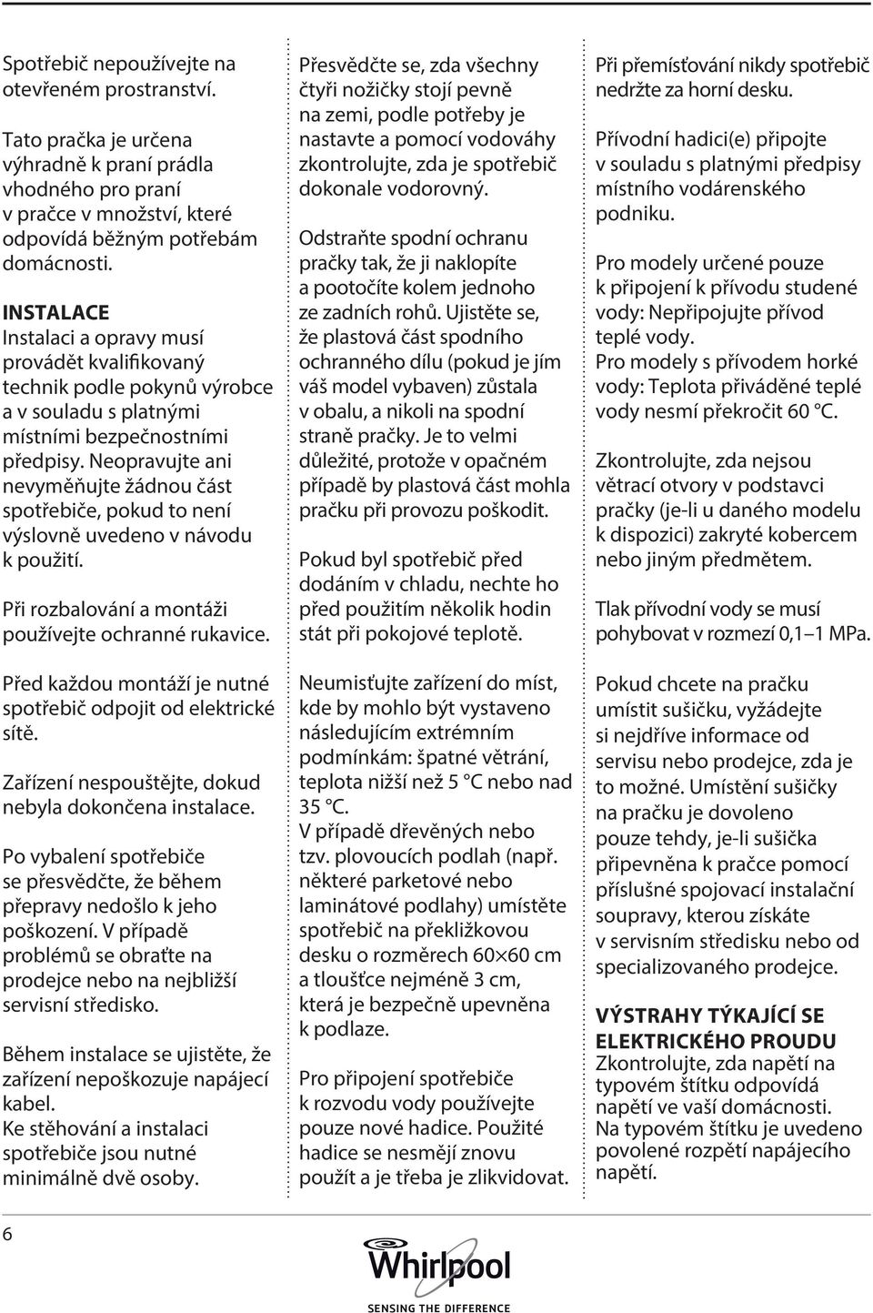 Neopravujte ani nevyměňujte žádnou část spotřebiče, pokud to není výslovně uvedeno v návodu k použití. Při rozbalování a montáži používejte ochranné rukavice.