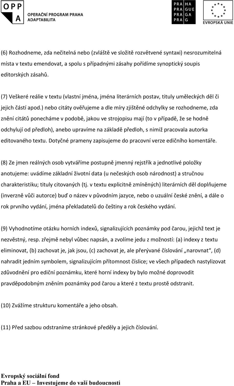 ) nebo citáty ověřujeme a dle míry zjištěné odchylky se rozhodneme, zda znění citátů ponecháme v podobě, jakou ve strojopisu mají (to v případě, že se hodně odchylují od předloh), anebo upravíme na