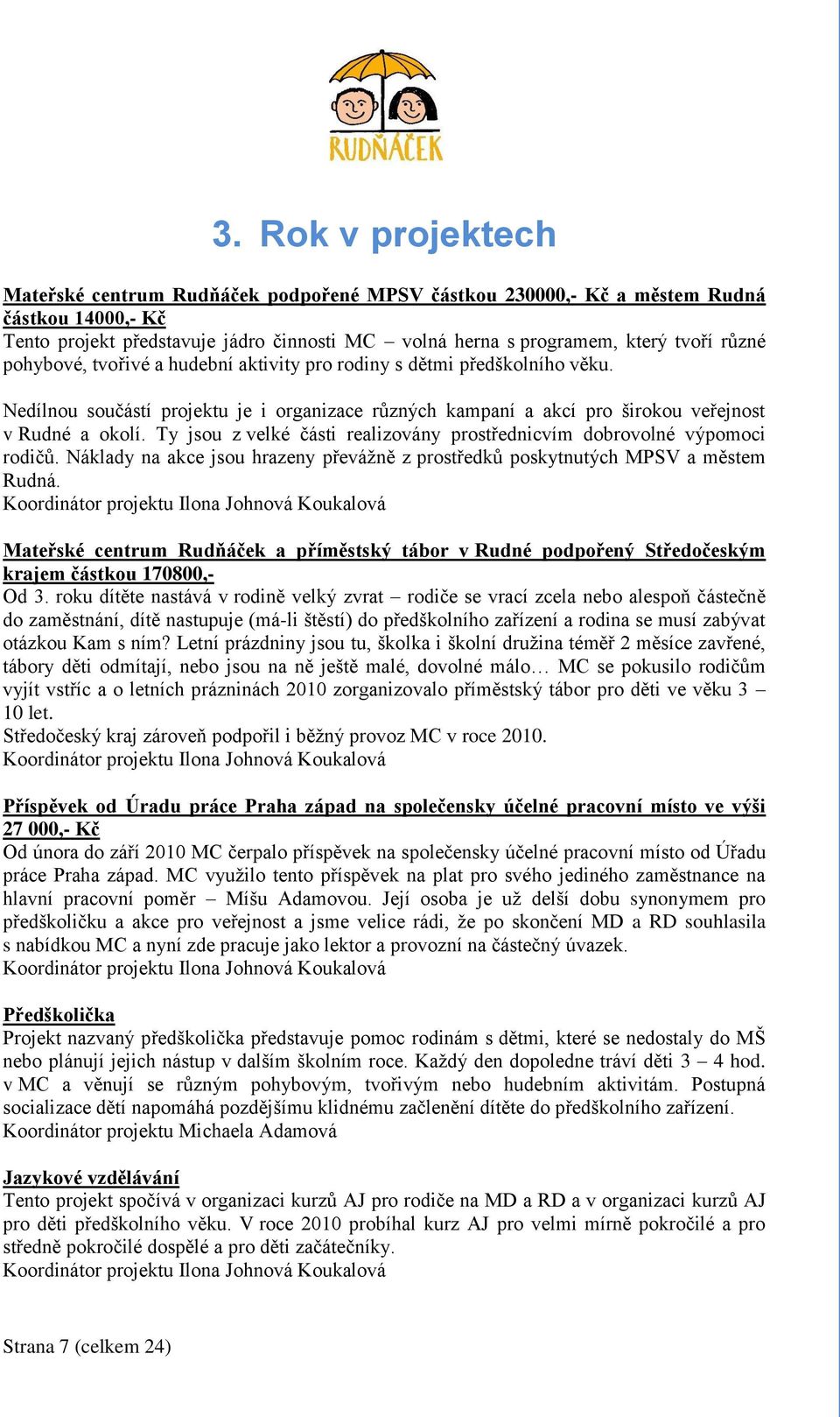 Ty jsou z velké části realizovány prostřednicvím dobrovolné výpomoci rodičů. Náklady na akce jsou hrazeny převáţně z prostředků poskytnutých MPSV a městem Rudná.