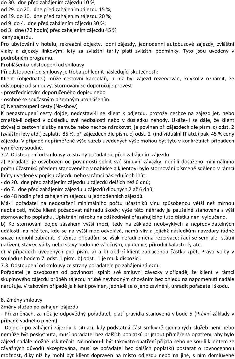 Pro ubytování v hotelu, rekreační objekty, lodní zájezdy, jednodenní autobusové zájezdy, zvláštní vlaky a zájezdy linkovými lety za zvláštní tarify platí zvláštní podmínky.