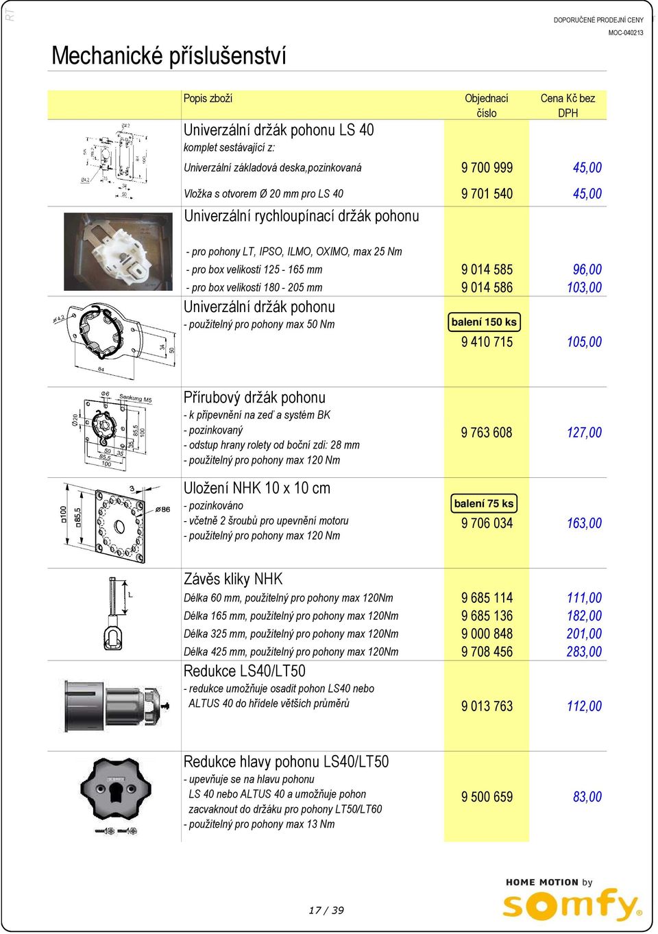 pohonu - použitelný pro pohony max 50 Nm balení 150 ks 9 410 715 105,00 Přírubový držák pohonu - k připevnění na zeď a systém BK - pozinkovaný - odstup hrany rolety od boční zdi: 28 mm - použitelný