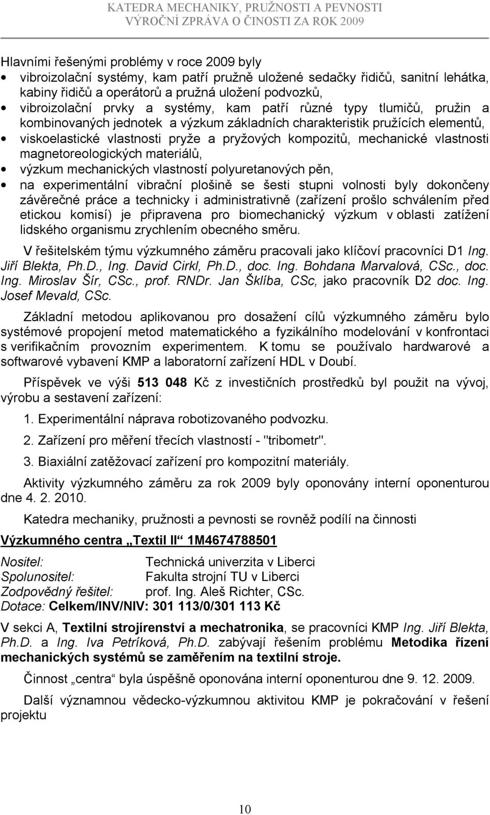 vlastnosti magnetoreologických materiálů, výzkum mechanických vlastností polyuretanových pěn, na experimentální vibrační plošině se šesti stupni volnosti byly dokončeny závěrečné práce a technicky i