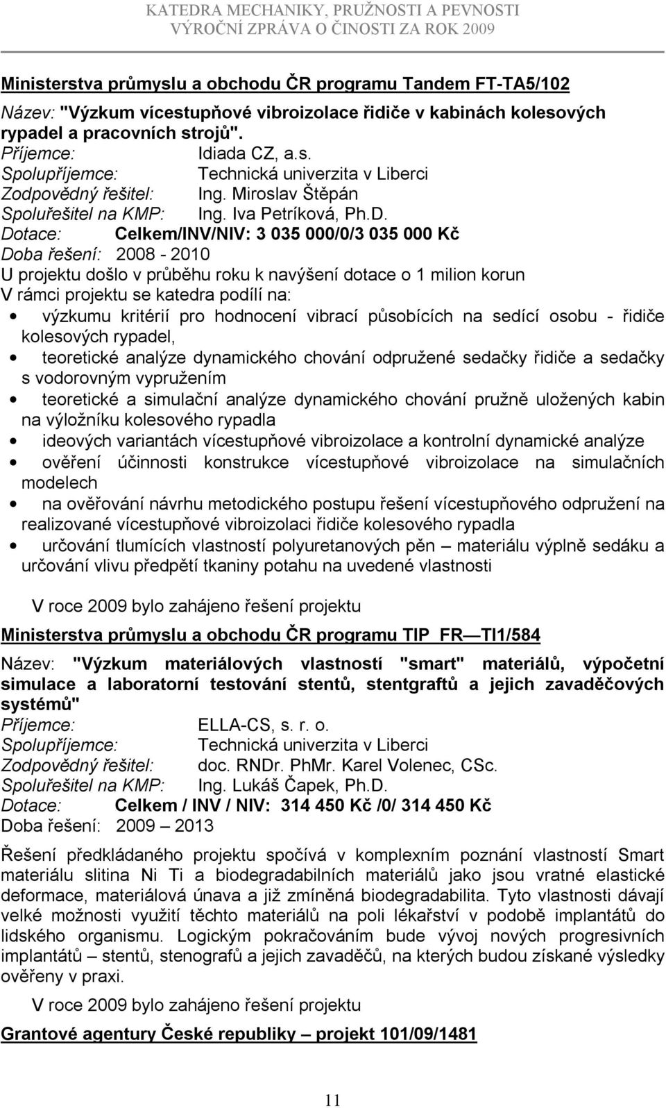 Dotace: Celkem/INV/NIV: 3 035 000/0/3 035 000 Kč Doba řešení: 2008-2010 U projektu došlo v průběhu roku k navýšení dotace o 1 milion korun V rámci projektu se katedra podílí na: výzkumu kritérií pro