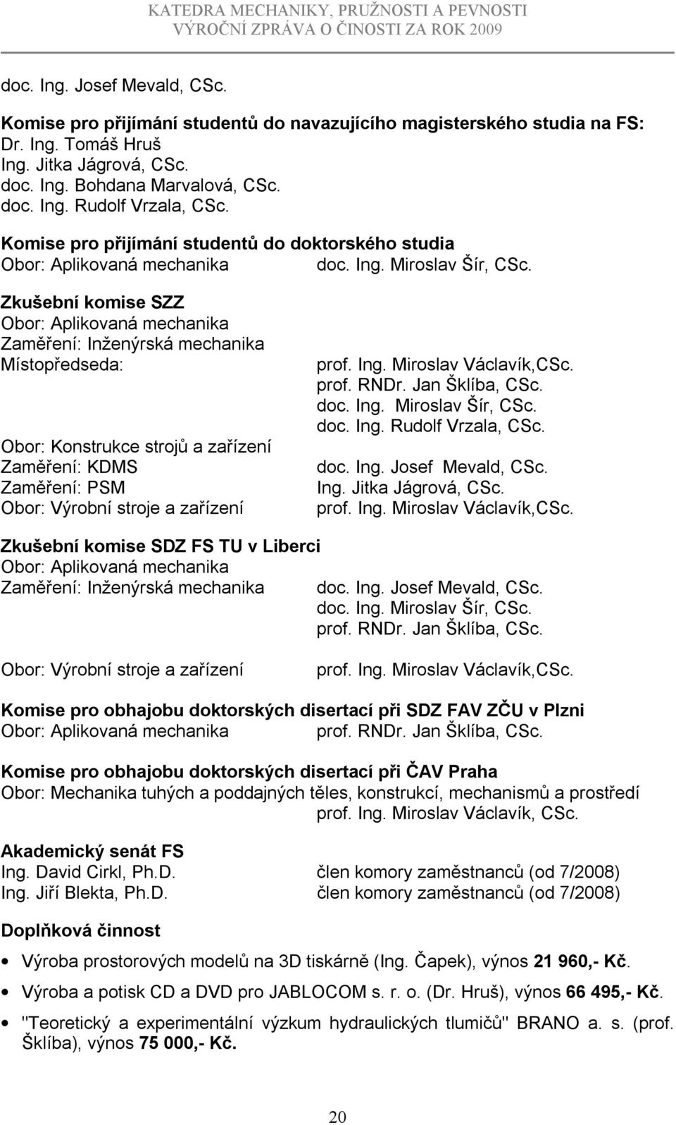 Zkušební komise SZZ Obor: Aplikovaná mechanika Zaměření: Inženýrská mechanika Místopředseda: Obor: Konstrukce strojů a zařízení Zaměření: KDMS Zaměření: PSM Obor: Výrobní stroje a zařízení prof. Ing.