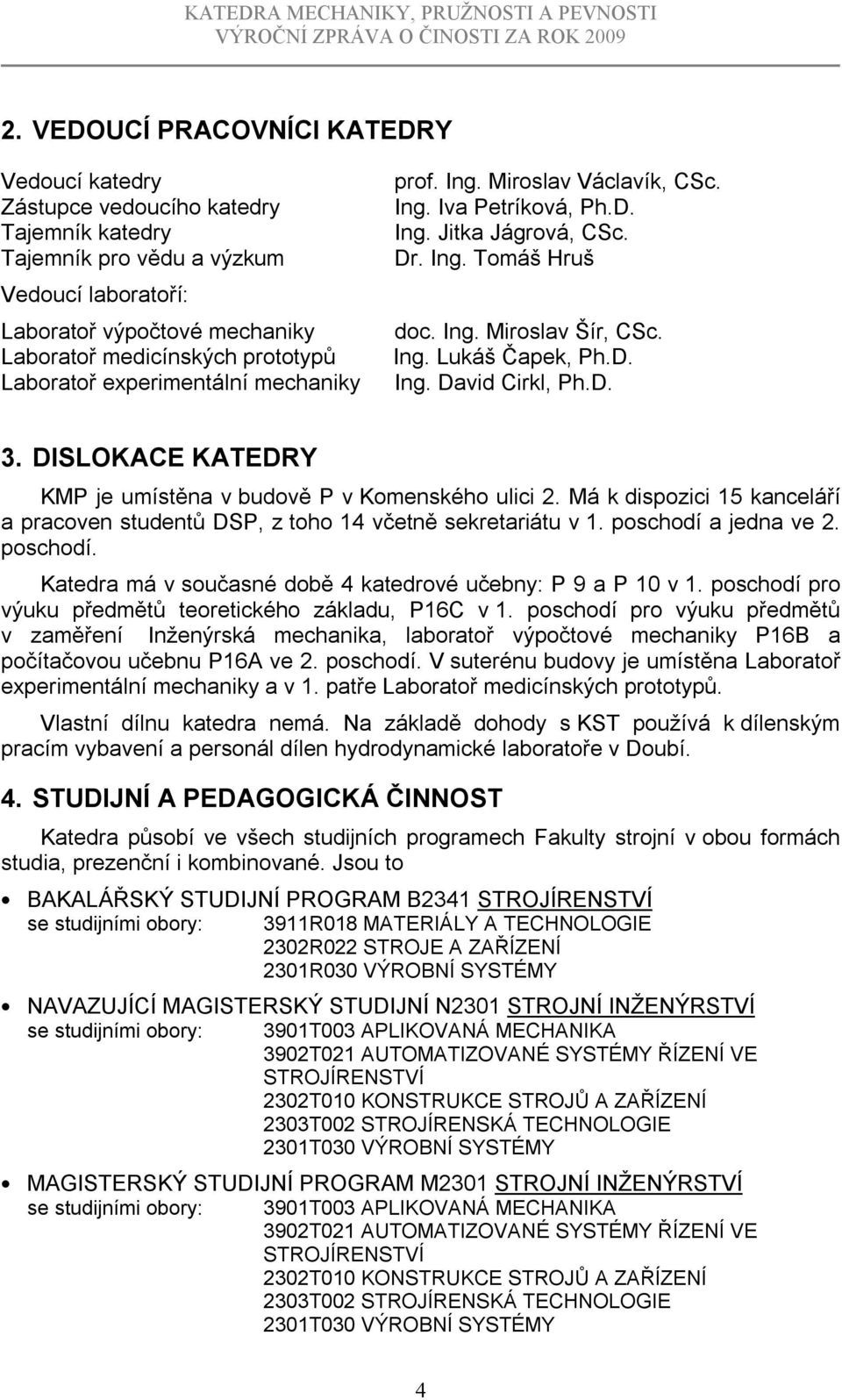 D. 3. DISLOKACE KATEDRY KMP je umístěna v budově P v Komenského ulici 2. Má k dispozici 15 kanceláří a pracoven studentů DSP, z toho 14 včetně sekretariátu v 1. poschodí 