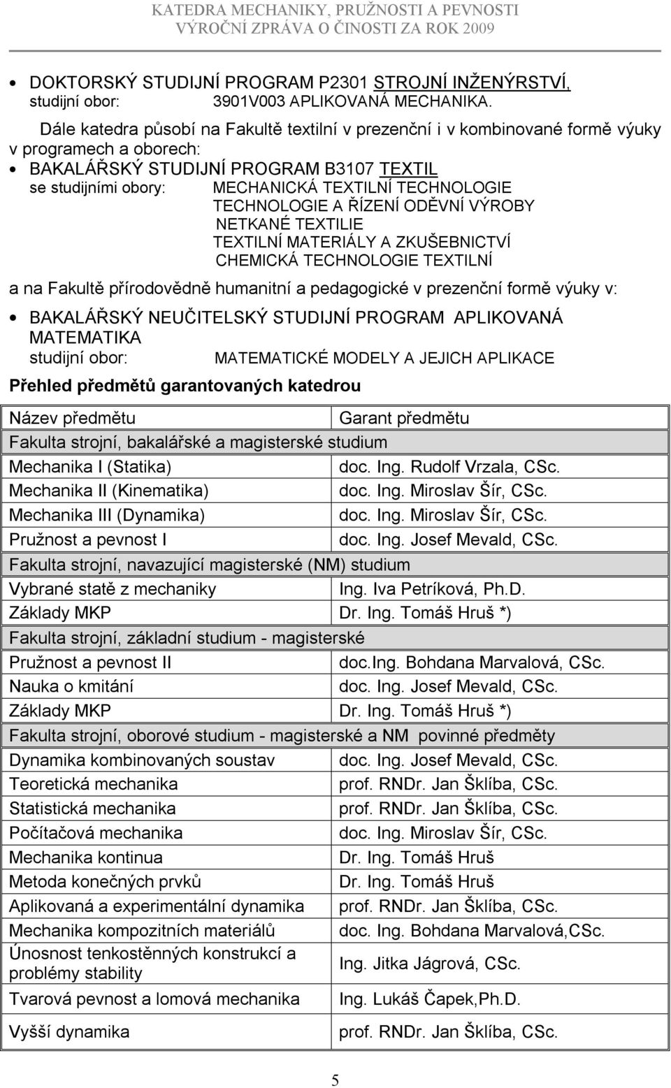 TECHNOLOGIE A ŘÍZENÍ ODĚVNÍ VÝROBY NETKANÉ TEXTILIE TEXTILNÍ MATERIÁLY A ZKUŠEBNICTVÍ CHEMICKÁ TECHNOLOGIE TEXTILNÍ a na Fakultě přírodovědně humanitní a pedagogické v prezenční formě výuky v: