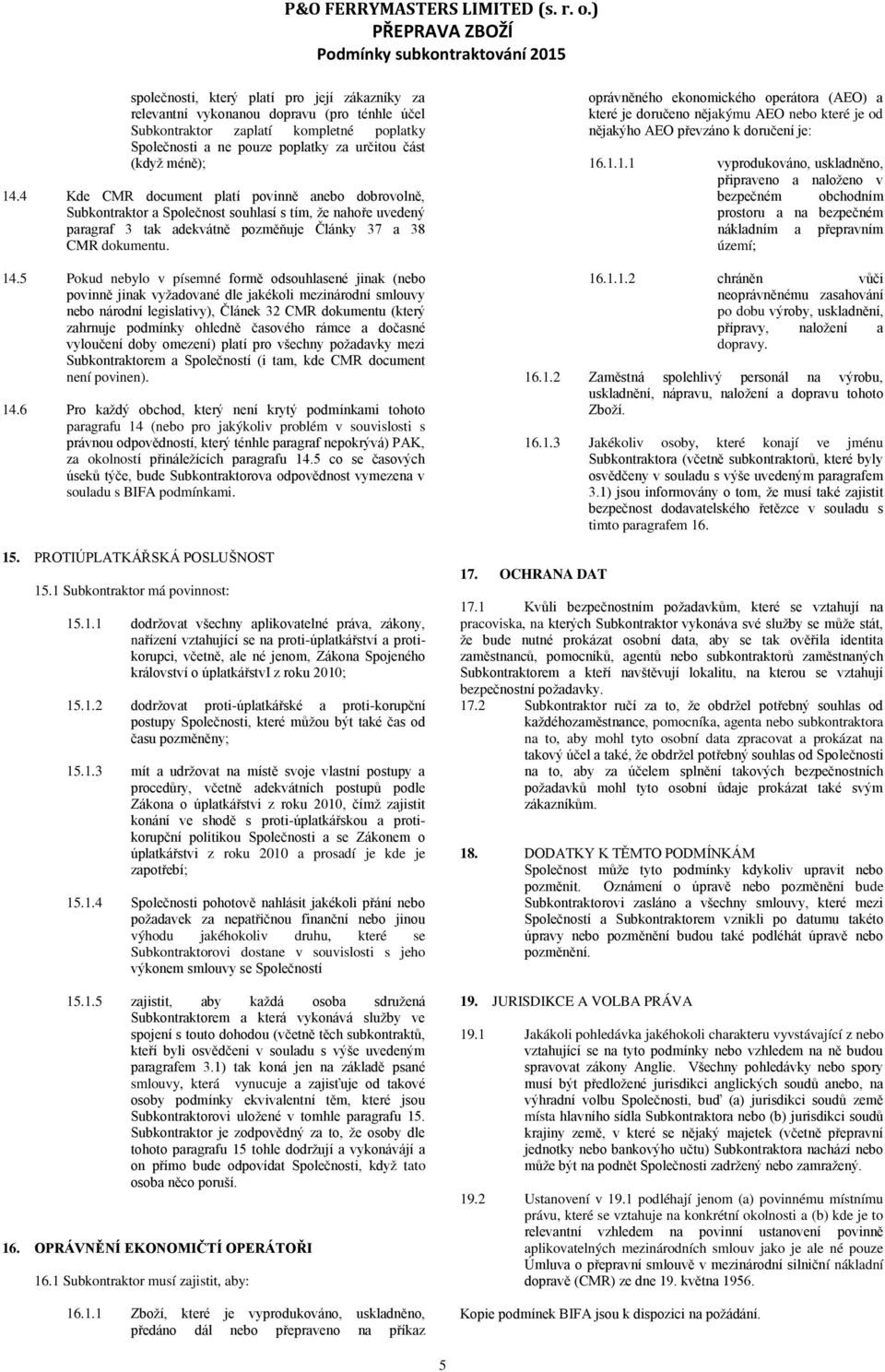 5 Pokud nebylo v písemné formě odsouhlasené jinak (nebo povinně jinak vyžadované dle jakékoli mezinárodní smlouvy nebo národní legislativy), Článek 32 CMR dokumentu (který zahrnuje podmínky ohledně