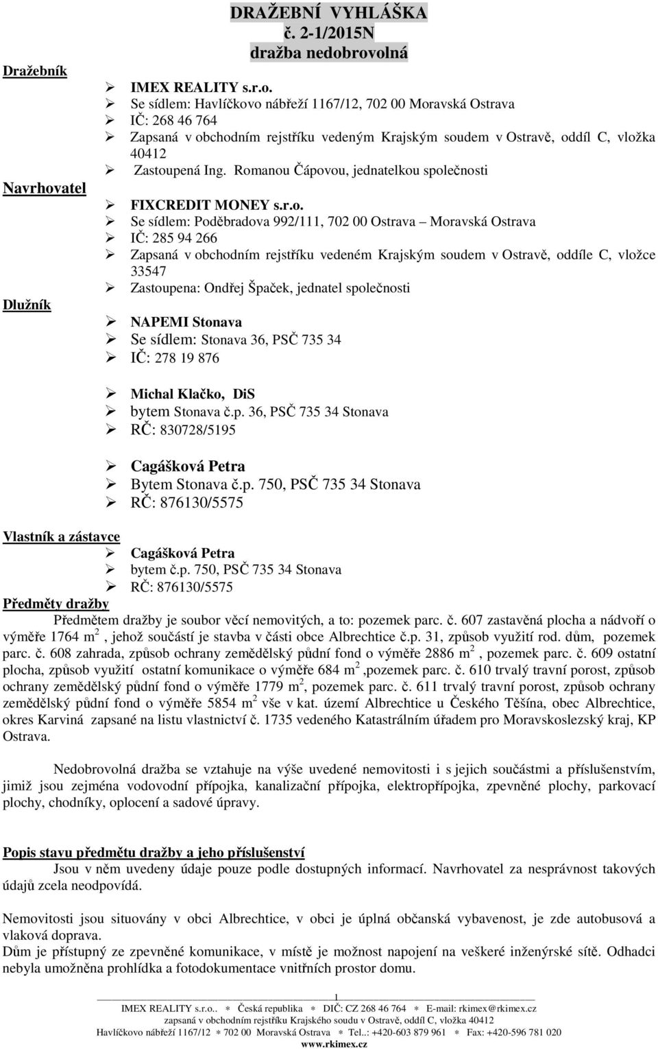 Ostravě, oddíle C, vložce 33547 Zastoupena: Ondřej Špaček, jednatel společnosti NAPEMI Stonava Se sídlem: Stonava 36, PSČ 735 34 IČ: 278 19 876 Michal Klačko, DiS bytem Stonava č.p. 36, PSČ 735 34 Stonava RČ: 830728/5195 Cagášková Petra Bytem Stonava č.