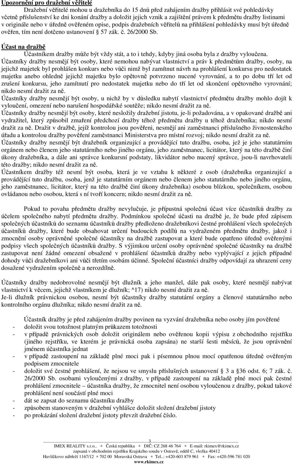 č. 26/2000 Sb. Účast na dražbě Účastníkem dražby může být vždy stát, a to i tehdy, kdyby jiná osoba byla z dražby vyloučena.