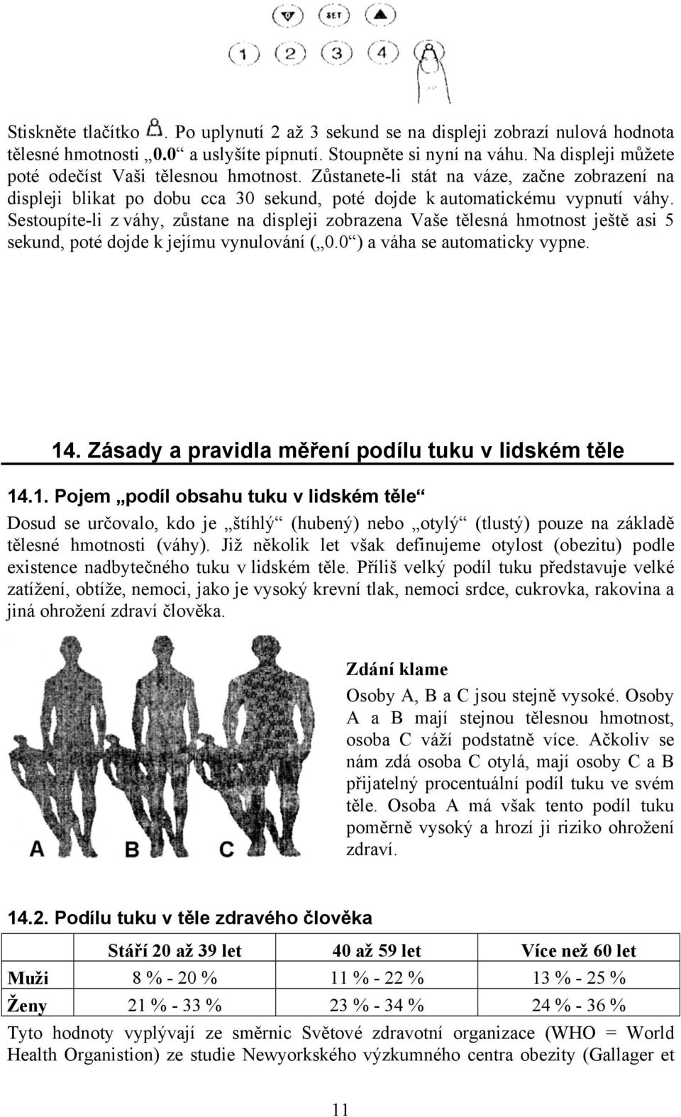 Sestoupíte-li z váhy, zůstane na displeji zobrazena Vaše tělesná hmotnost ještě asi 5 sekund, poté dojde k jejímu vynulování ( 0.0 ) a váha se automaticky vypne. 14.