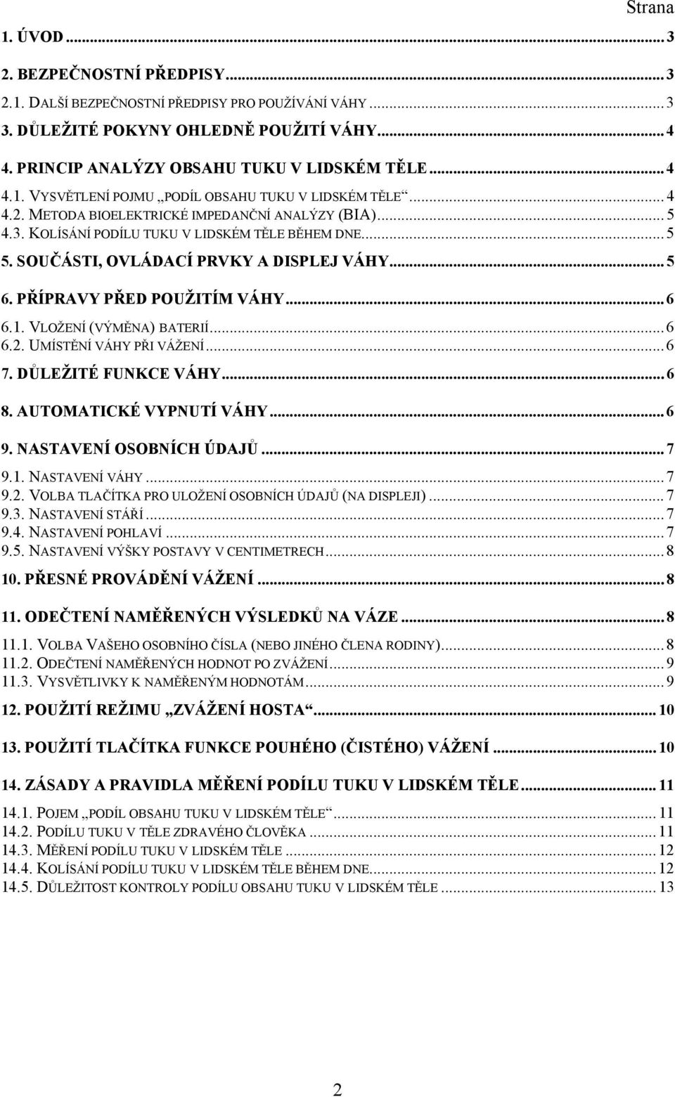 SOUČÁSTI, OVLÁDACÍ PRVKY A DISPLEJ VÁHY... 5 6. PŘÍPRAVY PŘED POUŽITÍM VÁHY... 6 6.1. VLOŽENÍ (VÝMĚNA) BATERIÍ... 6 6.2. UMÍSTĚNÍ VÁHY PŘI VÁŽENÍ... 6 7. DŮLEŽITÉ FUNKCE VÁHY... 6 8.