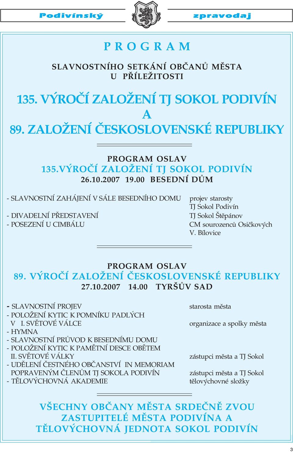 Bílovice PROGRAM OSLAV 89. VÝROČÍ ZALOŽENÍ ČESKOSLOVENSKÉ REPUBLIKY 27.10.2007 14.00 TYRŠŮV SAD SLAVNOSTNÍ PROJEV POLOŽENÍ KYTIC K POMNÍKU PADLÝCH V I.