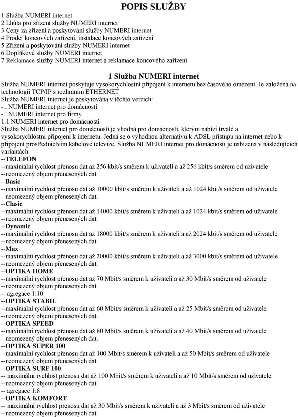 poskytuje vysokorychlostní připojení k internetu bez časového omezení. Je založena na technologii TCP/IP s rozhraním ETHERNET Služba NUMERI internet je poskytována v těchto verzích: - - 1.