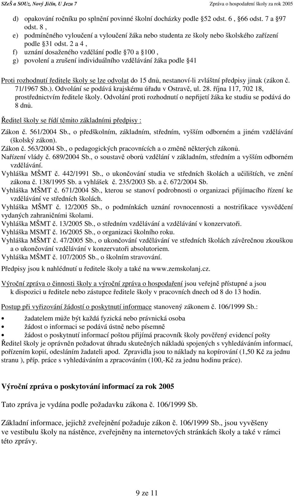 2 a 4, f) uznání dosaženého vzdělání podle 70 a 100, g) povolení a zrušení individuálního vzdělávání žáka podle 41 Proti rozhodnutí ředitele školy se lze odvolat do 15 dnů, nestanoví-li zvláštní