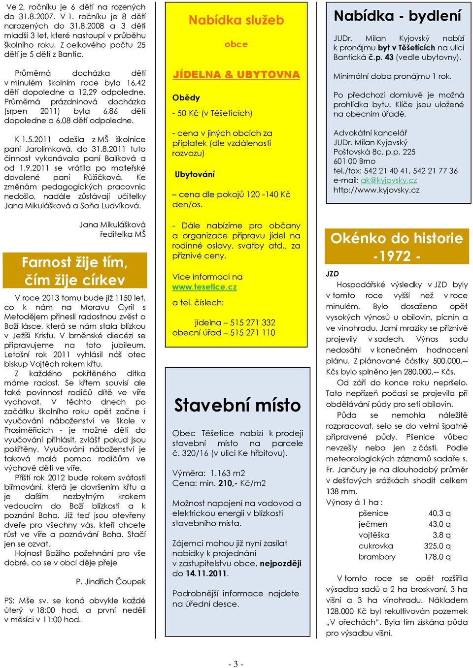 Průměrná prázdninová docházka (srpen 2011) byla 6,86 dětí dopoledne a 6,08 dětí odpoledne. K 1.5.2011 odešla z MŠ školnice paní Jarolímková, do 31.8.2011 tuto činnost vykonávala paní Balíková a od 1.