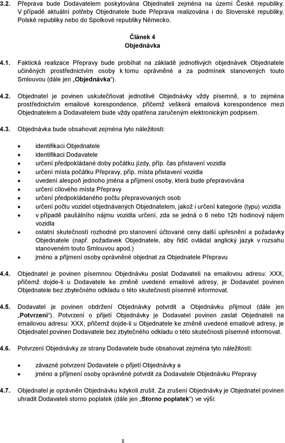 Faktická realizace Přepravy bude probíhat na základě jednotlivých objednávek Objednatele učiněných prostřednictvím osoby k tomu oprávněné a za podmínek stanovených touto Smlouvou (dále jen Objednávka