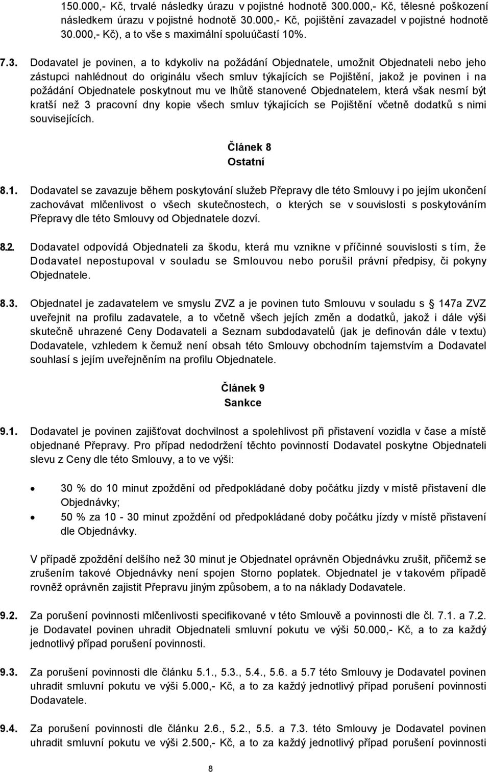 Dodavatel je povinen, a to kdykoliv na požádání Objednatele, umožnit Objednateli nebo jeho zástupci nahlédnout do originálu všech smluv týkajících se Pojištění, jakož je povinen i na požádání