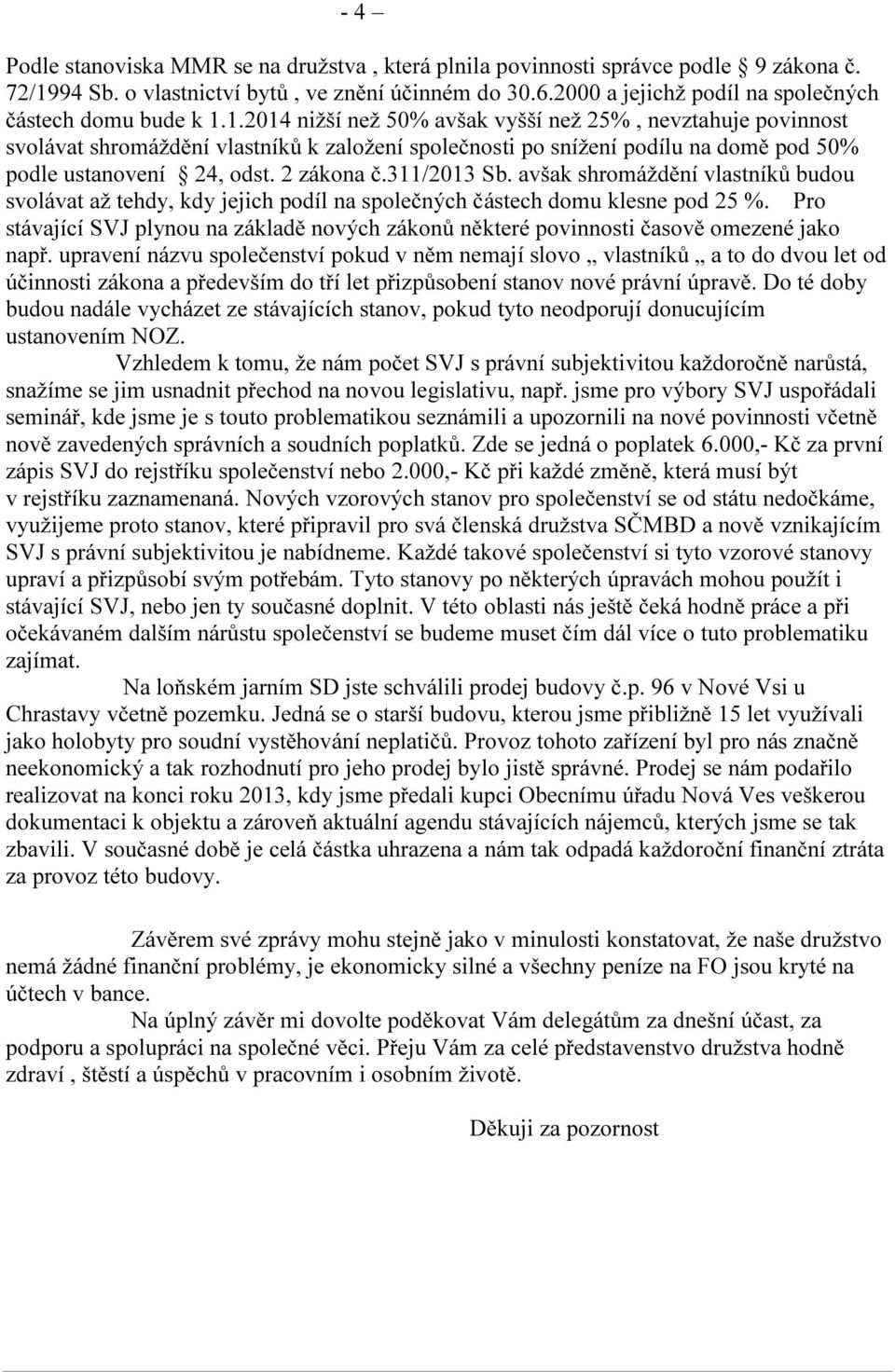 1.2014 nižší než 50% avšak vyšší než 25%, nevztahuje povinnost svolávat shromáždění vlastníků k založení společnosti po snížení podílu na domě pod 50% podle ustanovení 24, odst. 2 zákona č.