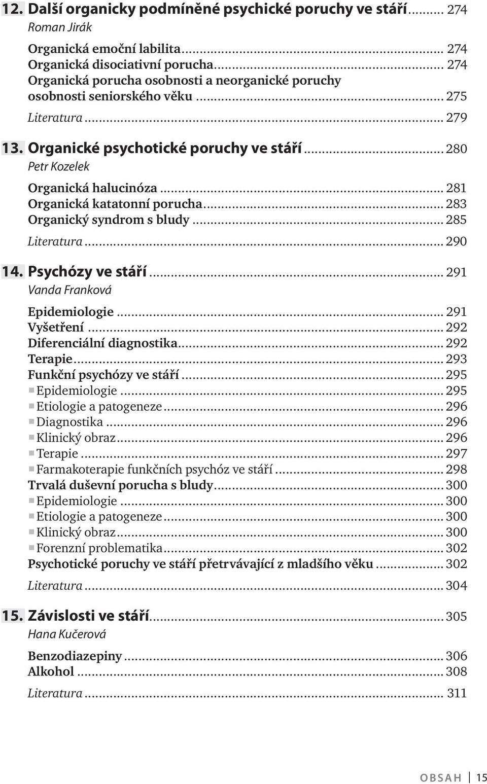 .. 281 Organická katatonní porucha... 283 Organický syndrom s bludy... 285 Literatura... 290 14. Psychózy ve stáří... 291 Vanda Franková Epidemiologie... 291 Vyšetření... 292 Diferenciální diagnostika.