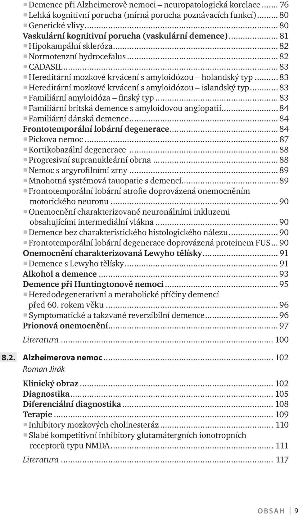 .. 83 Hereditární mozkové krvácení s amyloidózou islandský typ... 83 Familiární amyloidóza finský typ... 83 Familiární britská demence s amyloidovou angiopatií... 84 Familiární dánská demence.