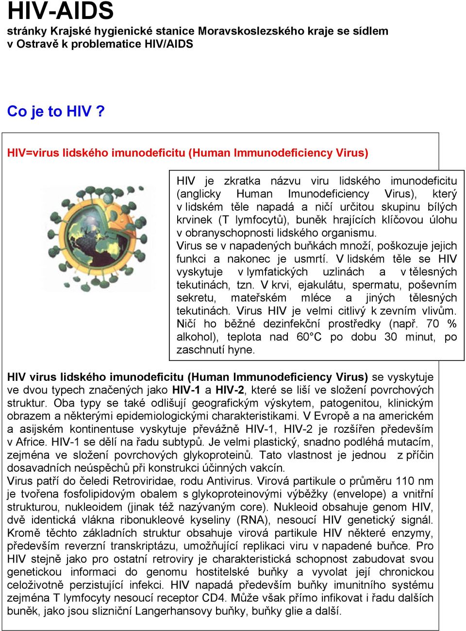 skupinu bílých krvinek (T lymfocytů), buněk hrajících klíčovou úlohu v obranyschopnosti lidského organismu. Virus se v napadených buňkách množí, poškozuje jejich funkci a nakonec je usmrtí.