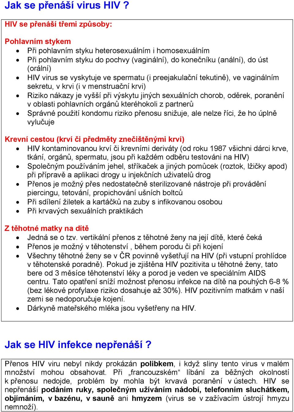 vyskytuje ve spermatu (i preejakulační tekutině), ve vaginálním sekretu, v krvi (i v menstruační krvi) Riziko nákazy je vyšší při výskytu jiných sexuálních chorob, oděrek, poranění v oblasti