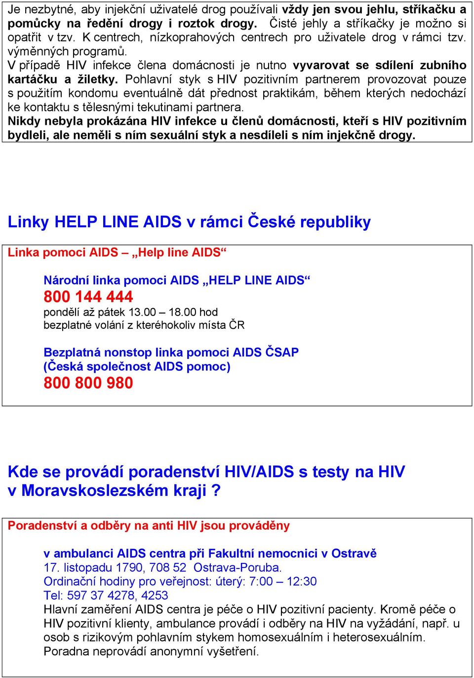 Pohlavní styk s HIV pozitivním partnerem provozovat pouze s použitím kondomu eventuálně dát přednost praktikám, během kterých nedochází ke kontaktu s tělesnými tekutinami partnera.