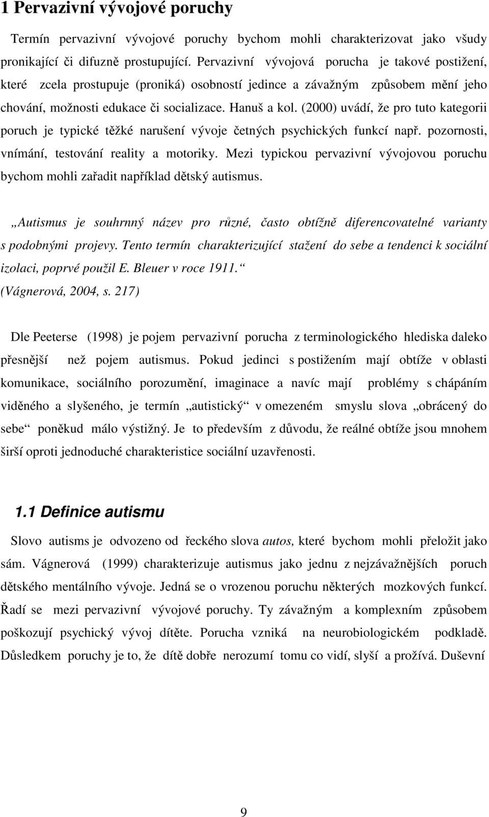 (2000) uvádí, že pro tuto kategorii poruch je typické těžké narušení vývoje četných psychických funkcí např. pozornosti, vnímání, testování reality a motoriky.