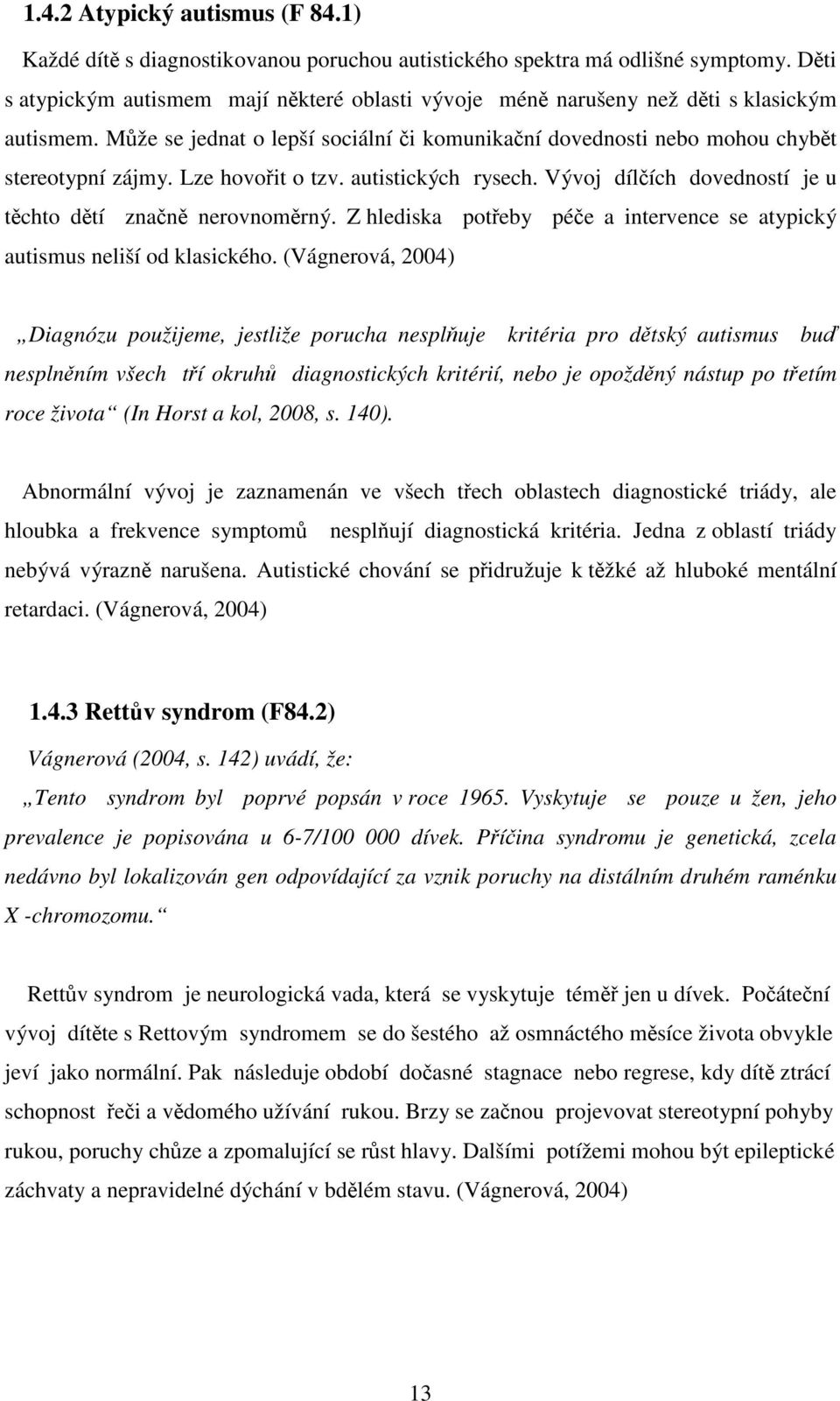 Lze hovořit o tzv. autistických rysech. Vývoj dílčích dovedností je u těchto dětí značně nerovnoměrný. Z hlediska potřeby péče a intervence se atypický autismus neliší od klasického.