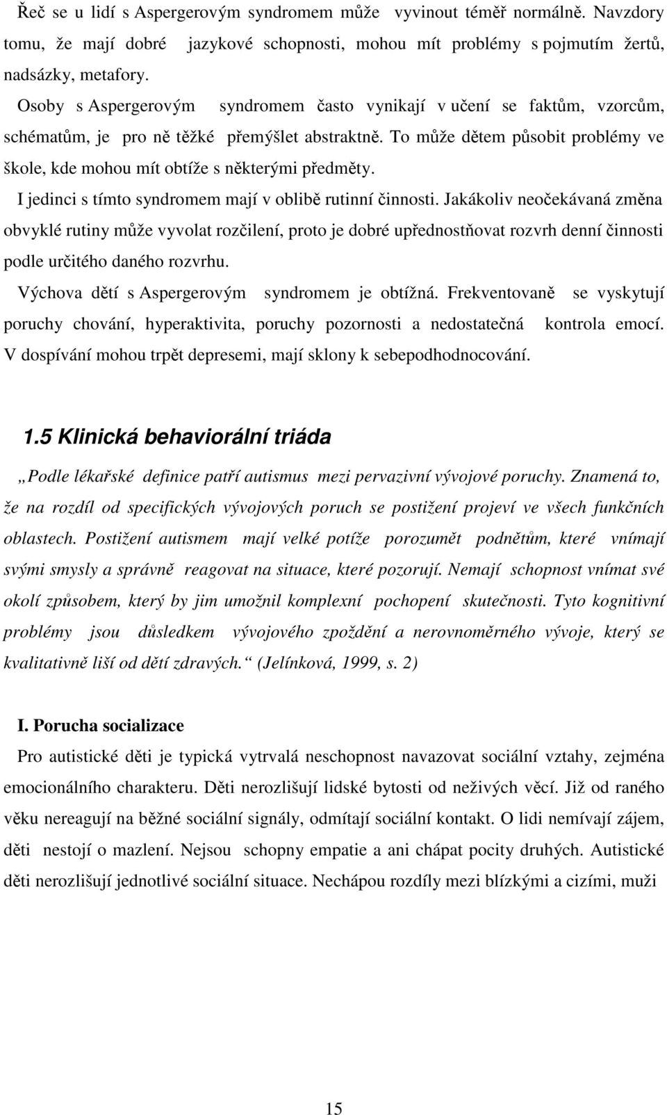 To může dětem působit problémy ve škole, kde mohou mít obtíže s některými předměty. I jedinci s tímto syndromem mají v oblibě rutinní činnosti.