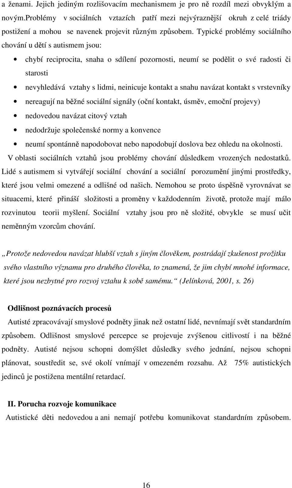 Typické problémy sociálního chování u dětí s autismem jsou: chybí reciprocita, snaha o sdílení pozornosti, neumí se podělit o své radosti či starosti nevyhledává vztahy s lidmi, neinicuje kontakt a