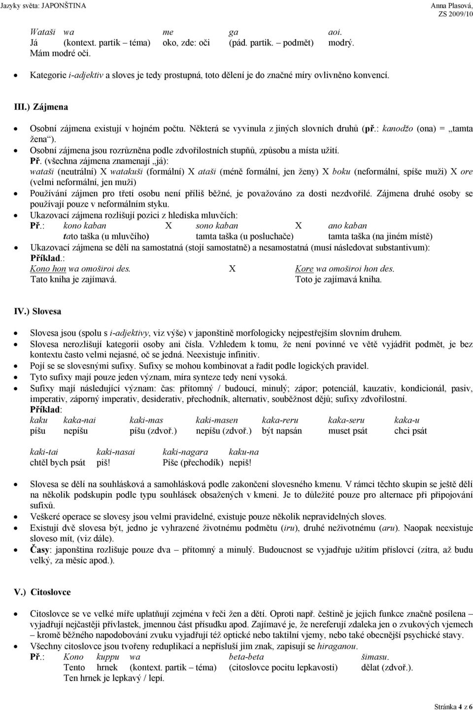 Některá se vyvinula z jiných slovních druhů (př.: kanodžo (ona) = tamta žena ). Osobní zájmena jsou rozrůzněna podle zdvořilostních stupňů, způsobu a místa užití. Př.